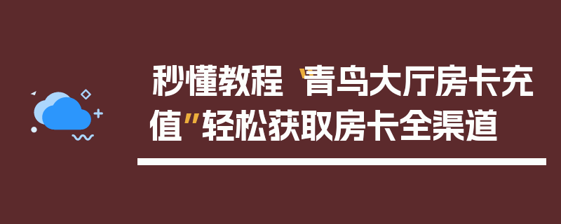 秒懂教程“青鸟大厅房卡充值”轻松获取房卡全渠道