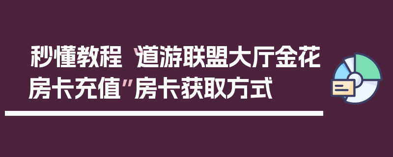 秒懂教程“道游联盟大厅金花房卡充值”房卡获取方式