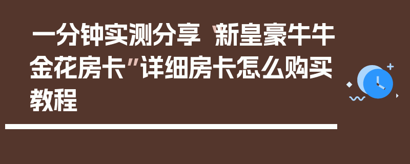 一分钟实测分享“新皇豪牛牛金花房卡”详细房卡怎么购买教程