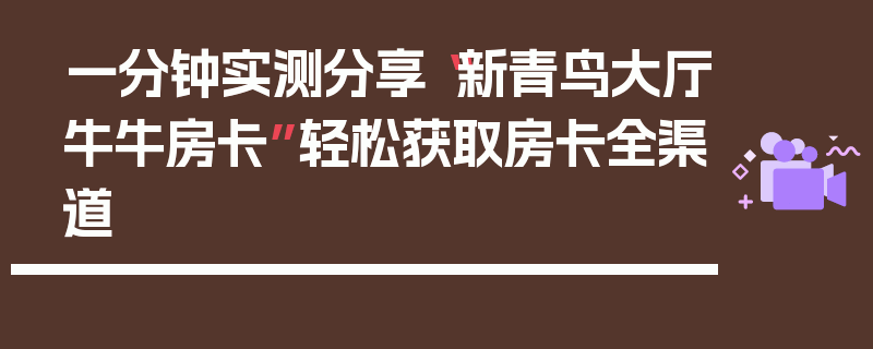 一分钟实测分享“新青鸟大厅牛牛房卡”轻松获取房卡全渠道