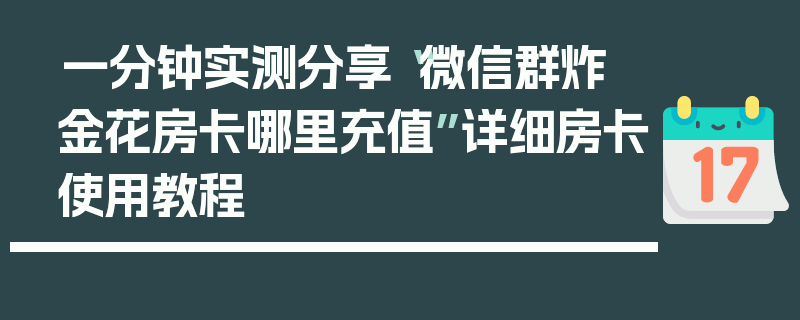 一分钟实测分享“微信群炸 金花房卡哪里充值”详细房卡使用教程