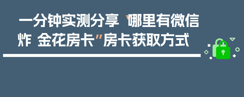 一分钟实测分享“哪里有微信炸 金花房卡”房卡获取方式
