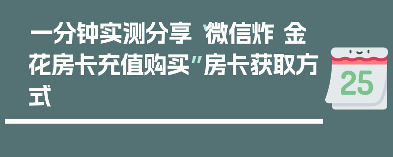一分钟实测分享“微信炸 金花房卡充值购买”房卡获取方式