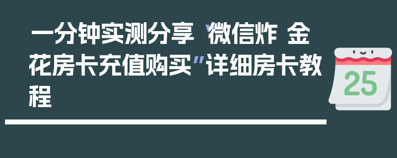 一分钟实测分享“微信炸 金花房卡充值购买”详细房卡教程