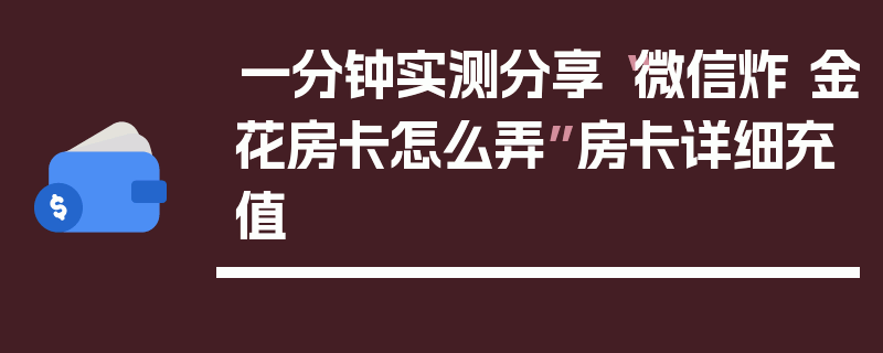 一分钟实测分享“微信炸 金花房卡怎么弄”房卡详细充值