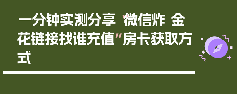 一分钟实测分享“微信炸 金花链接找谁充值”房卡获取方式