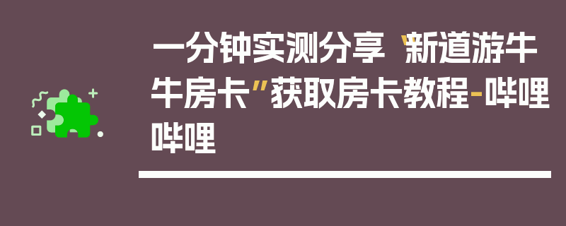 一分钟实测分享“新道游牛牛房卡”获取房卡教程-哔哩哔哩