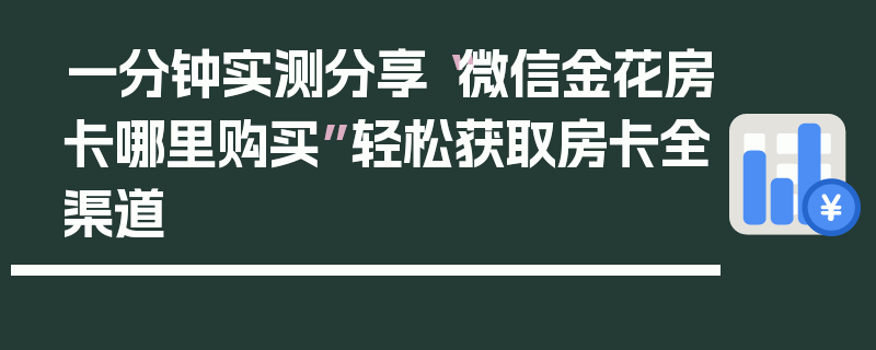 一分钟实测分享“微信金花房卡哪里购买”轻松获取房卡全渠道