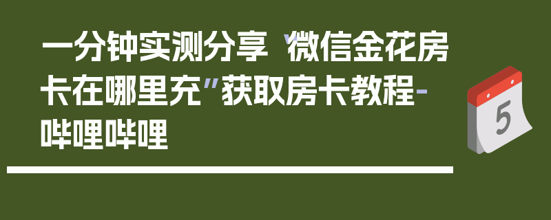 一分钟实测分享“微信金花房卡在哪里充”获取房卡教程-哔哩哔哩