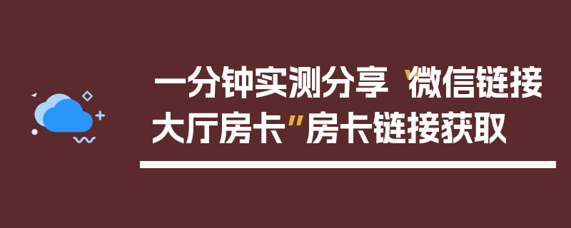 一分钟实测分享“微信链接大厅房卡”房卡链接获取