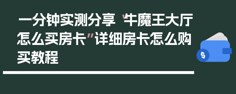 一分钟实测分享“牛魔王大厅怎么买房卡”详细房卡怎么购买教程