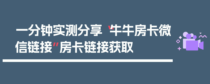 一分钟实测分享“牛牛房卡微信链接”房卡链接获取