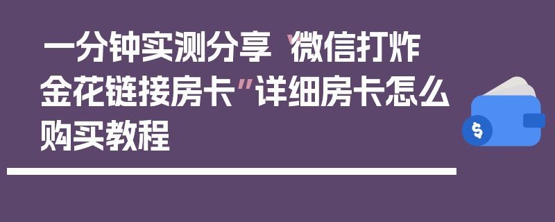 一分钟实测分享“微信打炸 金花链接房卡”详细房卡怎么购买教程