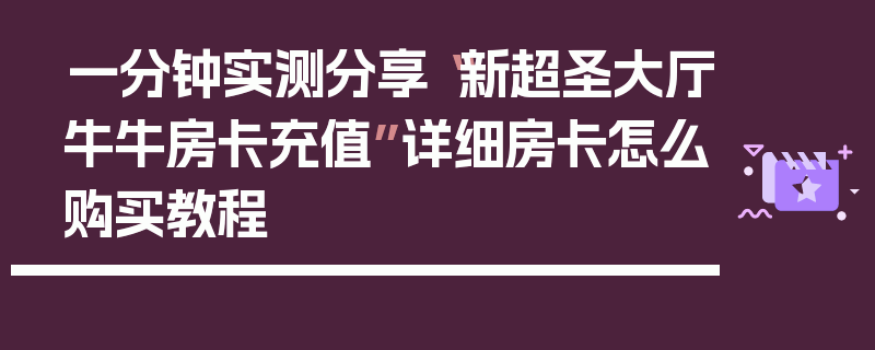 一分钟实测分享“新超圣大厅牛牛房卡充值”详细房卡怎么购买教程