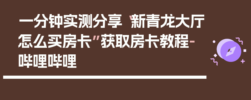 一分钟实测分享“新青龙大厅怎么买房卡”获取房卡教程-哔哩哔哩