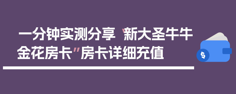 一分钟实测分享“新大圣牛牛金花房卡”房卡详细充值