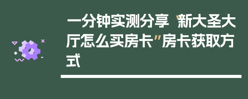 一分钟实测分享“新大圣大厅怎么买房卡”房卡获取方式