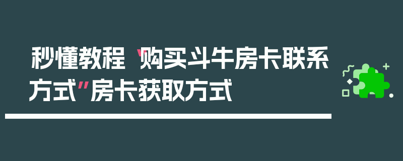 秒懂教程“购买斗牛房卡联系方式”房卡获取方式