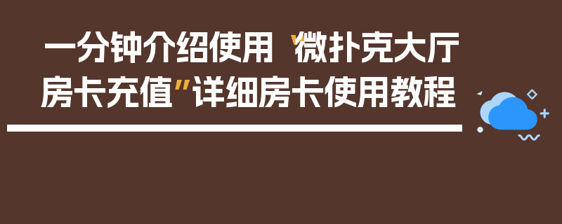 一分钟介绍使用“微扑克大厅房卡充值”详细房卡使用教程