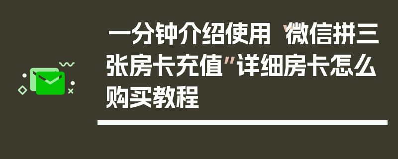 一分钟介绍使用“微信拼三张房卡充值”详细房卡怎么购买教程
