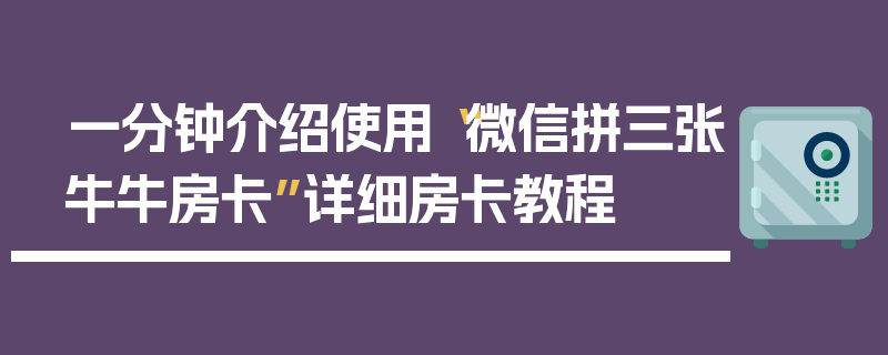 一分钟介绍使用“微信拼三张牛牛房卡”详细房卡教程