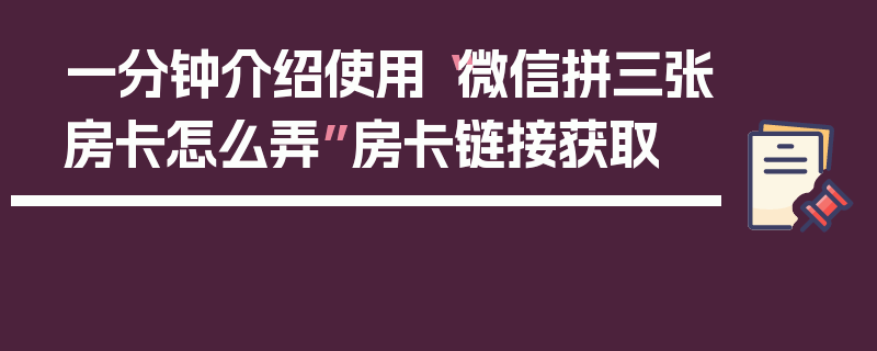 一分钟介绍使用“微信拼三张房卡怎么弄”房卡链接获取
