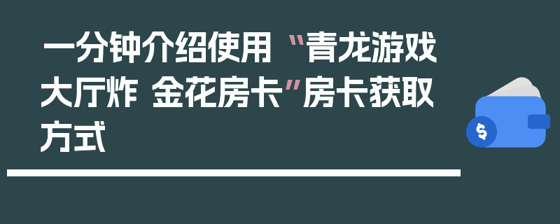 一分钟介绍使用“ 青龙游戏大厅炸 金花房卡”房卡获取方式