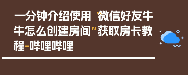 一分钟介绍使用“微信好友牛牛怎么创建房间”获取房卡教程-哔哩哔哩