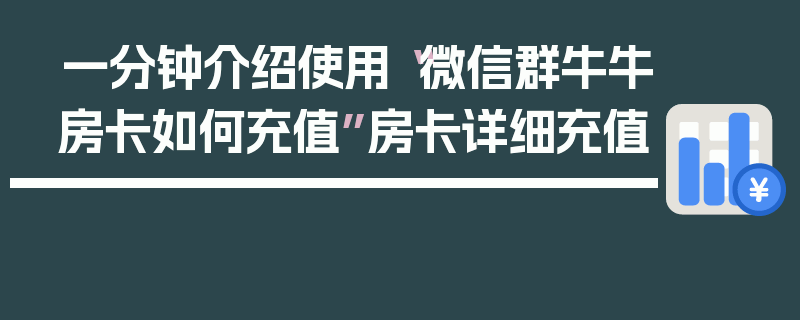 一分钟介绍使用“微信群牛牛房卡如何充值”房卡详细充值