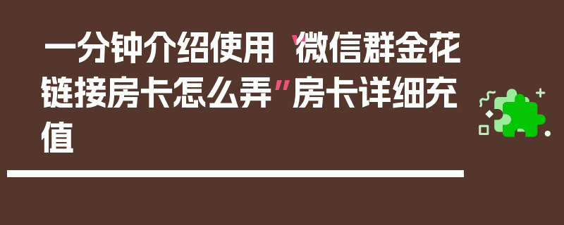 一分钟介绍使用“微信群金花链接房卡怎么弄”房卡详细充值