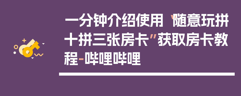 一分钟介绍使用“随意玩拼十拼三张房卡”获取房卡教程-哔哩哔哩