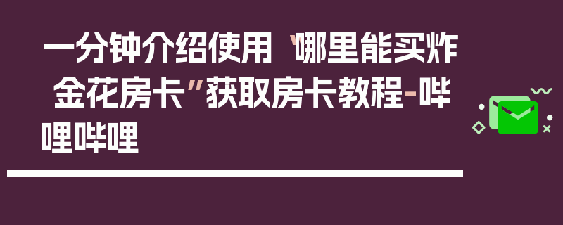 一分钟介绍使用“哪里能买炸 金花房卡”获取房卡教程-哔哩哔哩