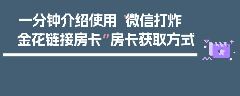 一分钟介绍使用“微信打炸 金花链接房卡”房卡获取方式