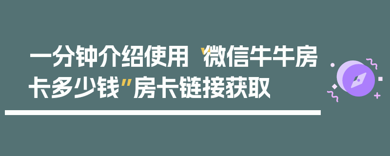 一分钟介绍使用“微信牛牛房卡多少钱”房卡链接获取