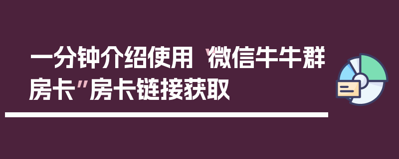 一分钟介绍使用“微信牛牛群房卡”房卡链接获取
