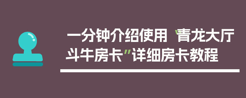 一分钟介绍使用“青龙大厅斗牛房卡”详细房卡教程