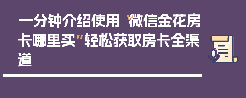 一分钟介绍使用“微信金花房卡哪里买”轻松获取房卡全渠道