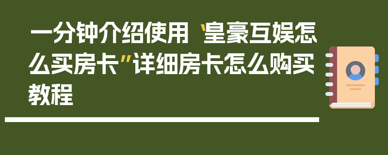 一分钟介绍使用“皇豪互娱怎么买房卡”详细房卡怎么购买教程