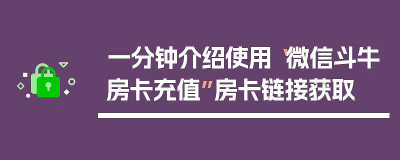 一分钟介绍使用“微信斗牛房卡充值”房卡链接获取