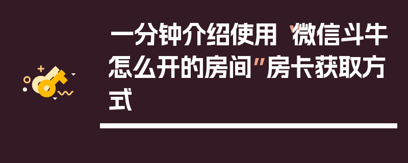 一分钟介绍使用“微信斗牛怎么开的房间”房卡获取方式