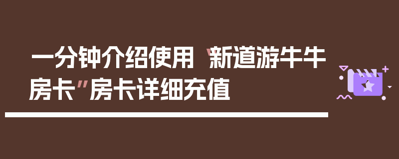 一分钟介绍使用“新道游牛牛房卡”房卡详细充值
