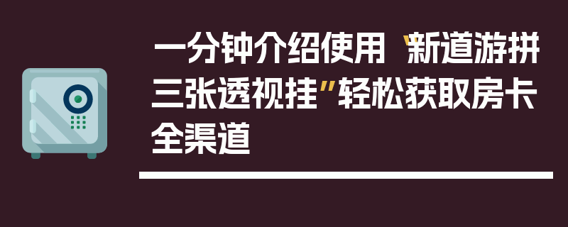 一分钟介绍使用“新道游拼三张透视挂”轻松获取房卡全渠道