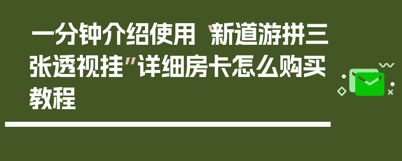 一分钟介绍使用“新道游拼三张透视挂”详细房卡怎么购买教程