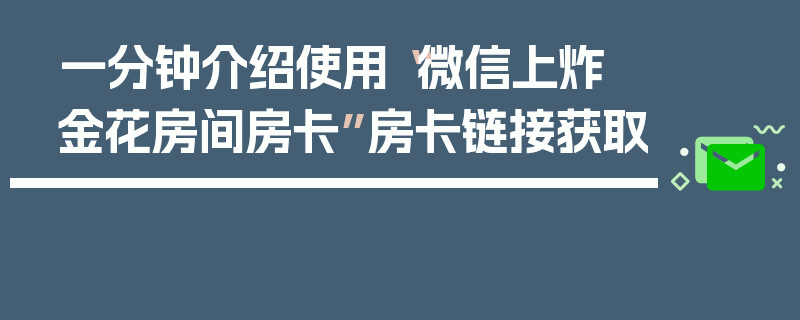 一分钟介绍使用“微信上炸 金花房间房卡”房卡链接获取