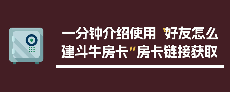 一分钟介绍使用“好友怎么建斗牛房卡”房卡链接获取