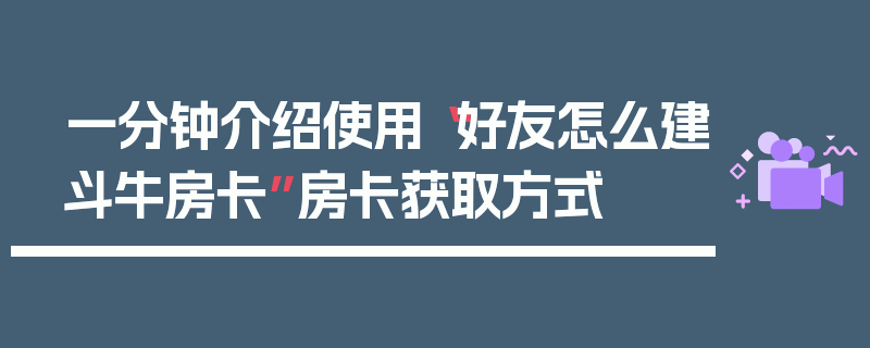 一分钟介绍使用“好友怎么建斗牛房卡”房卡获取方式