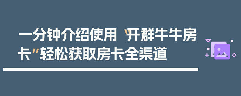 一分钟介绍使用“开群牛牛房卡”轻松获取房卡全渠道