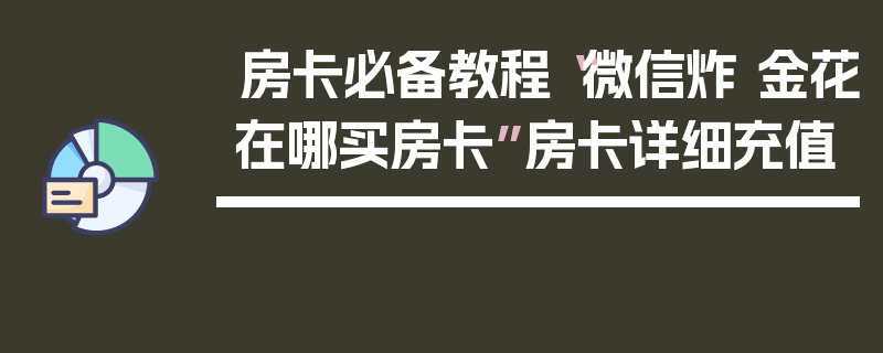 房卡必备教程“微信炸 金花在哪买房卡”房卡详细充值