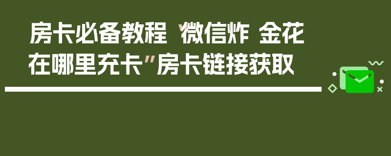 房卡必备教程“微信炸 金花在哪里充卡”房卡链接获取