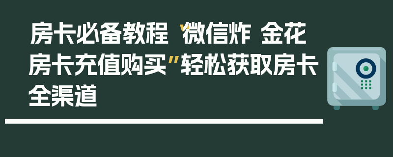 房卡必备教程“微信炸 金花房卡充值购买”轻松获取房卡全渠道